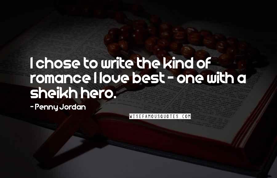 Penny Jordan Quotes: I chose to write the kind of romance I love best - one with a sheikh hero.