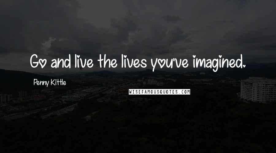 Penny Kittle Quotes: Go and live the lives you've imagined.