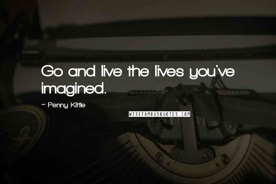 Penny Kittle Quotes: Go and live the lives you've imagined.