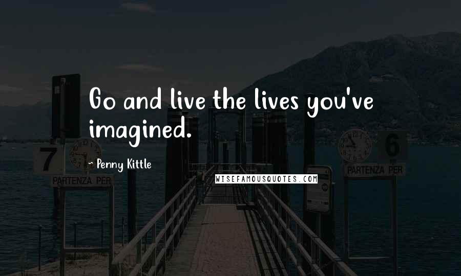 Penny Kittle Quotes: Go and live the lives you've imagined.