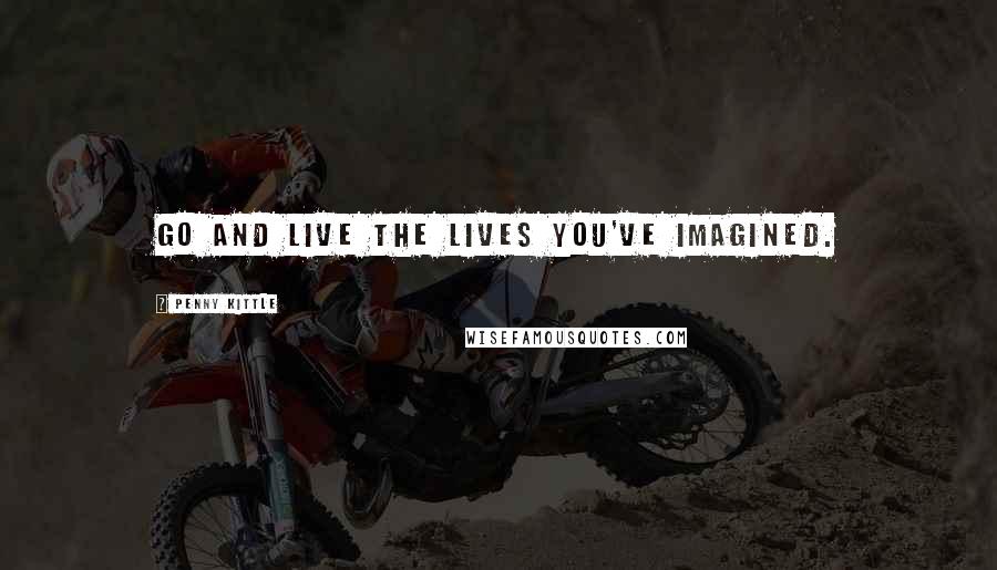 Penny Kittle Quotes: Go and live the lives you've imagined.