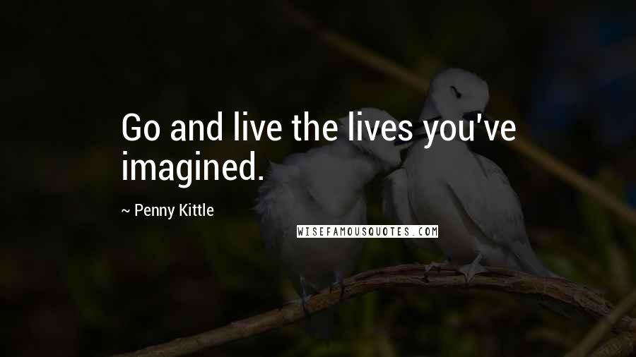 Penny Kittle Quotes: Go and live the lives you've imagined.