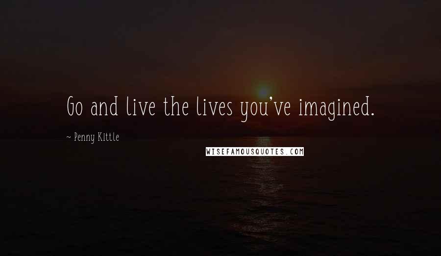 Penny Kittle Quotes: Go and live the lives you've imagined.