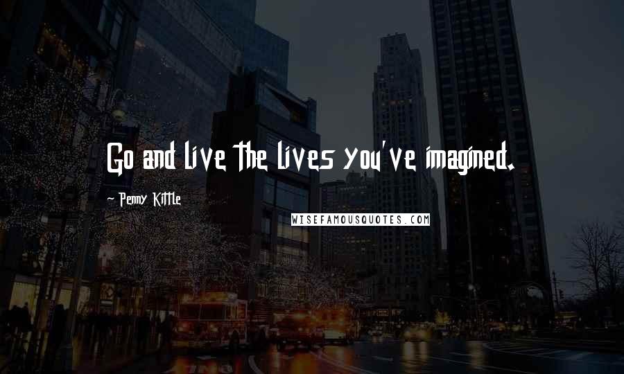 Penny Kittle Quotes: Go and live the lives you've imagined.