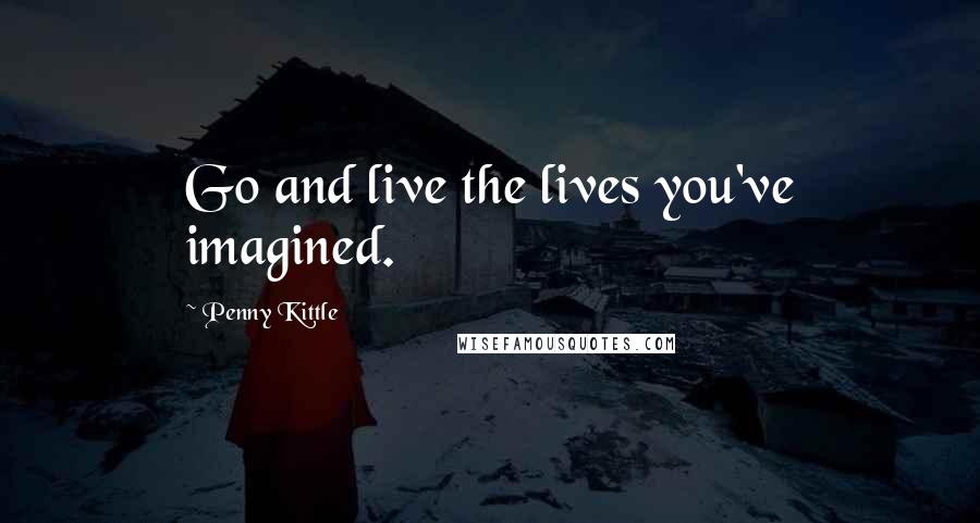 Penny Kittle Quotes: Go and live the lives you've imagined.