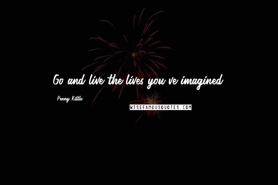 Penny Kittle Quotes: Go and live the lives you've imagined.