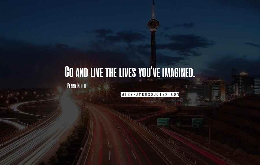 Penny Kittle Quotes: Go and live the lives you've imagined.