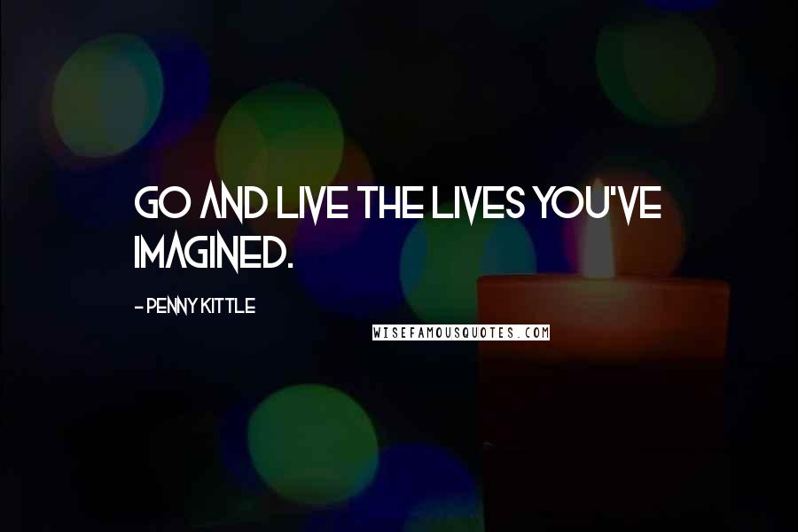 Penny Kittle Quotes: Go and live the lives you've imagined.