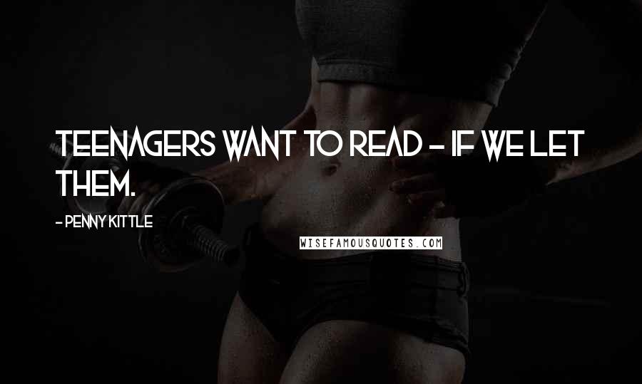 Penny Kittle Quotes: Teenagers want to read - if we let them.