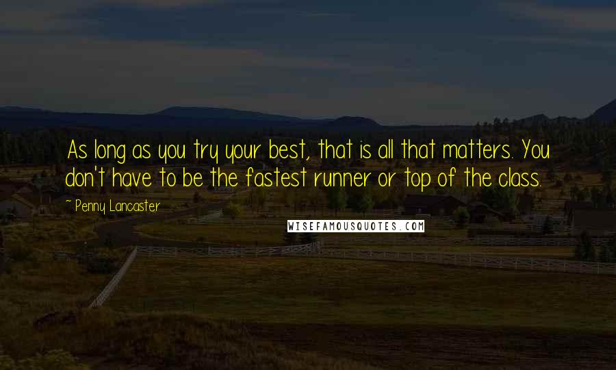Penny Lancaster Quotes: As long as you try your best, that is all that matters. You don't have to be the fastest runner or top of the class.