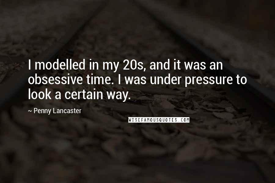 Penny Lancaster Quotes: I modelled in my 20s, and it was an obsessive time. I was under pressure to look a certain way.