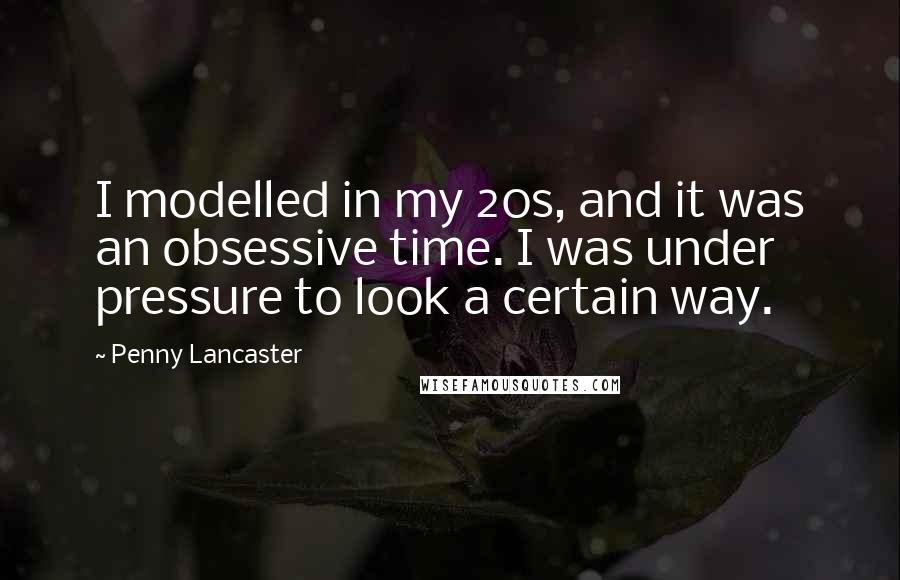 Penny Lancaster Quotes: I modelled in my 20s, and it was an obsessive time. I was under pressure to look a certain way.