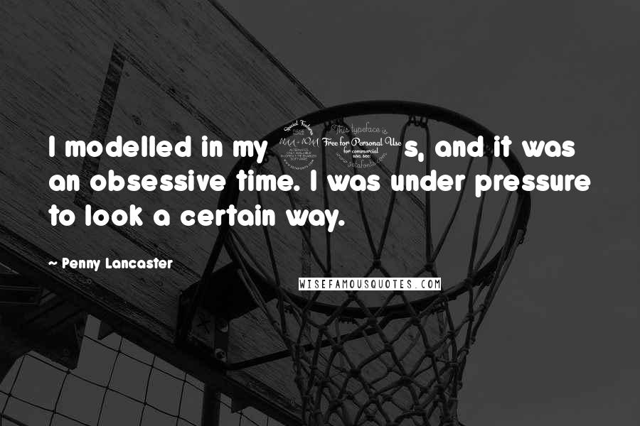 Penny Lancaster Quotes: I modelled in my 20s, and it was an obsessive time. I was under pressure to look a certain way.