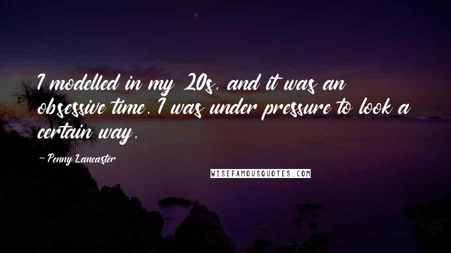 Penny Lancaster Quotes: I modelled in my 20s, and it was an obsessive time. I was under pressure to look a certain way.
