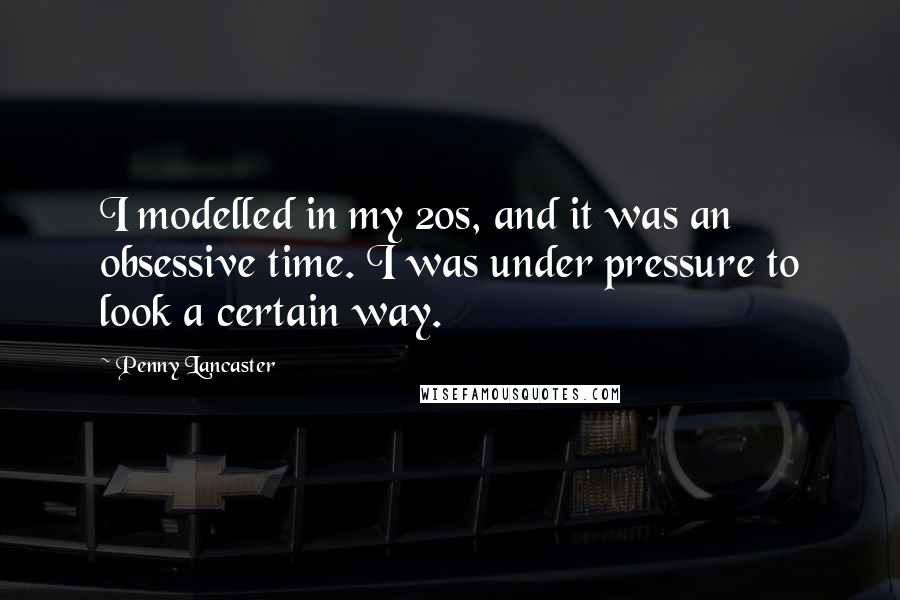 Penny Lancaster Quotes: I modelled in my 20s, and it was an obsessive time. I was under pressure to look a certain way.