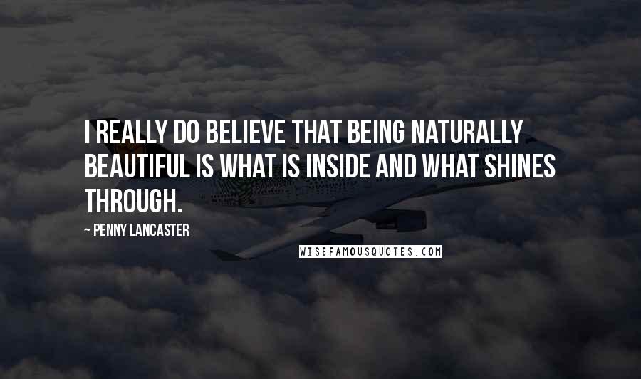 Penny Lancaster Quotes: I really do believe that being naturally beautiful is what is inside and what shines through.