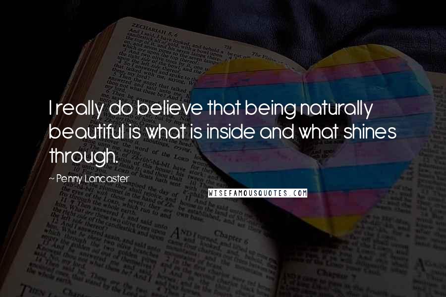 Penny Lancaster Quotes: I really do believe that being naturally beautiful is what is inside and what shines through.