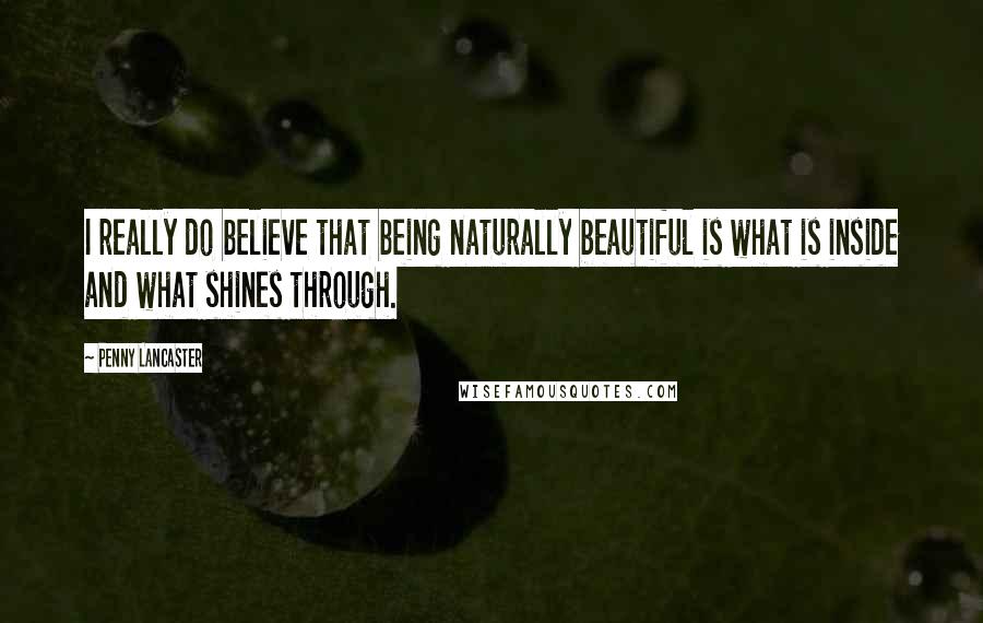 Penny Lancaster Quotes: I really do believe that being naturally beautiful is what is inside and what shines through.