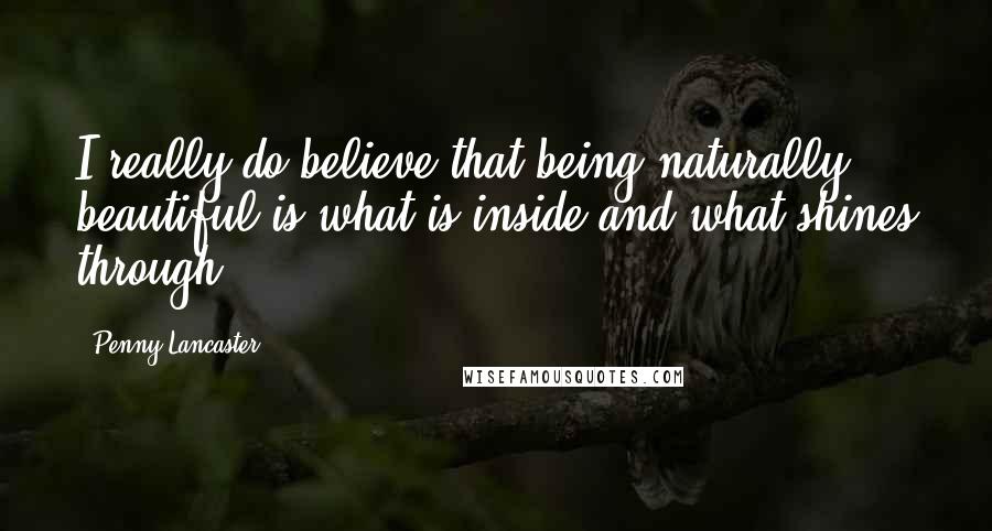 Penny Lancaster Quotes: I really do believe that being naturally beautiful is what is inside and what shines through.
