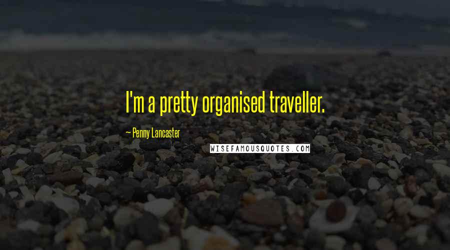 Penny Lancaster Quotes: I'm a pretty organised traveller.