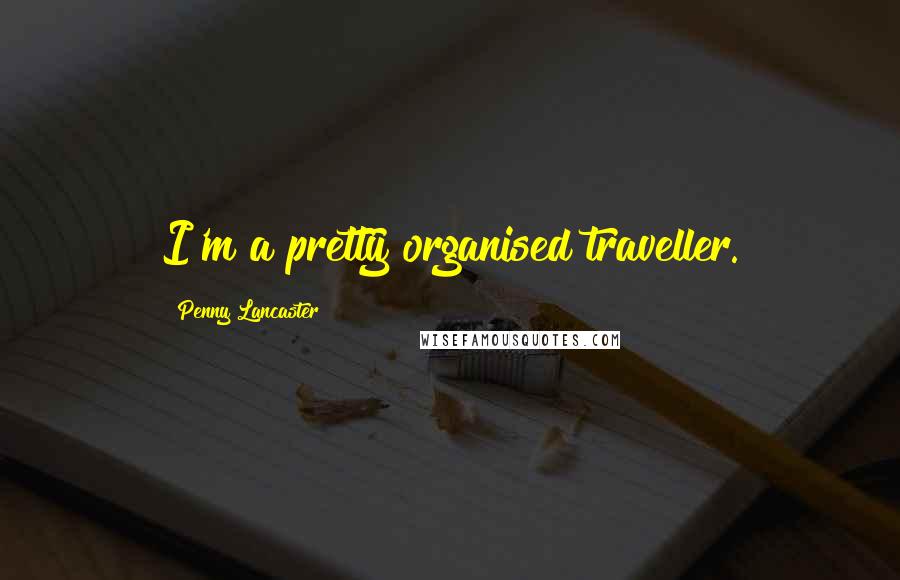 Penny Lancaster Quotes: I'm a pretty organised traveller.