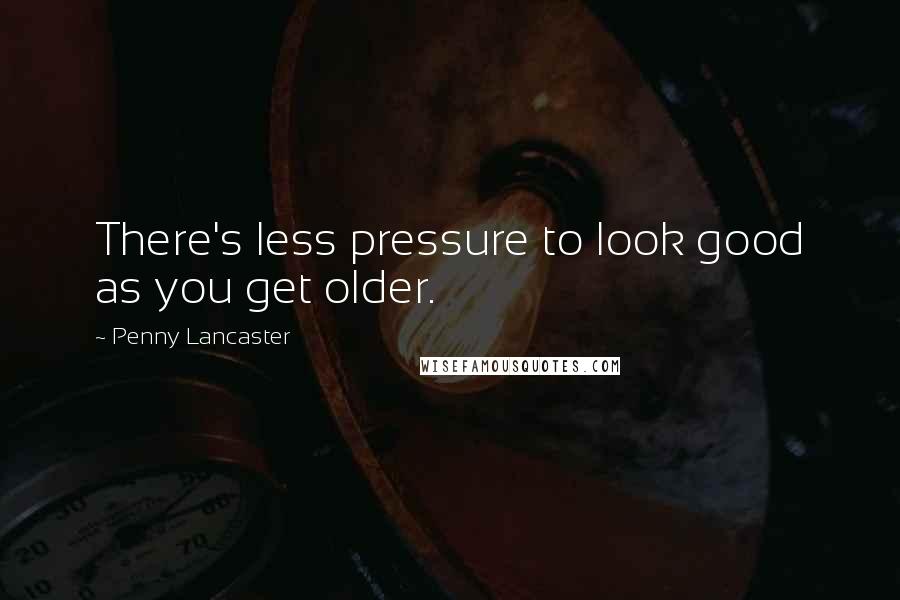 Penny Lancaster Quotes: There's less pressure to look good as you get older.