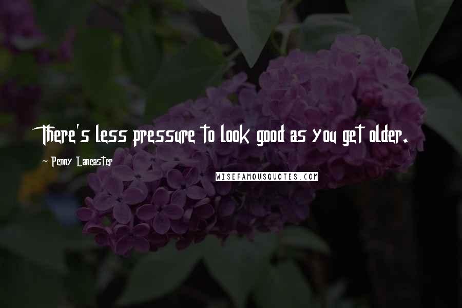 Penny Lancaster Quotes: There's less pressure to look good as you get older.