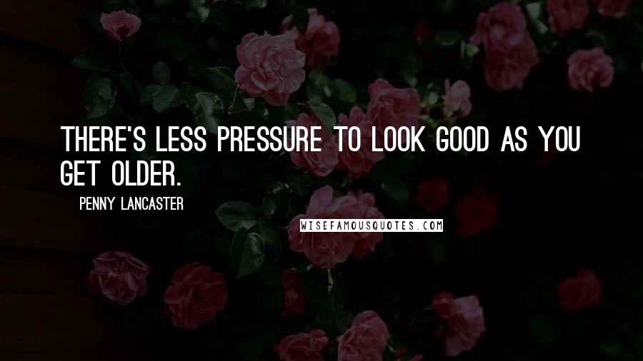 Penny Lancaster Quotes: There's less pressure to look good as you get older.