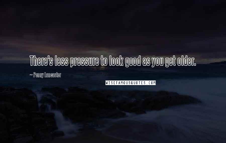 Penny Lancaster Quotes: There's less pressure to look good as you get older.