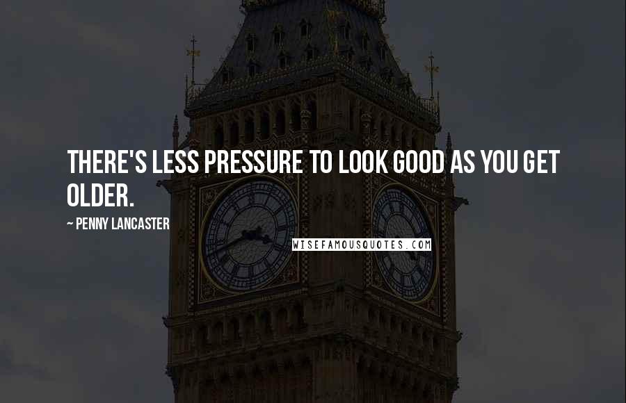 Penny Lancaster Quotes: There's less pressure to look good as you get older.