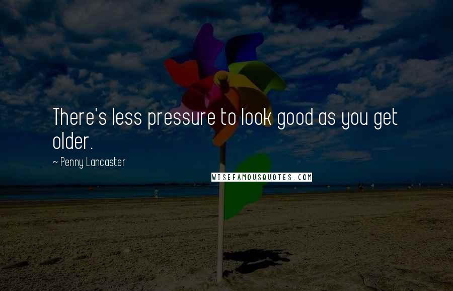Penny Lancaster Quotes: There's less pressure to look good as you get older.