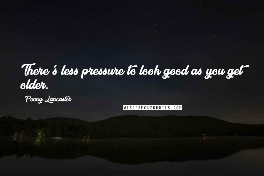 Penny Lancaster Quotes: There's less pressure to look good as you get older.