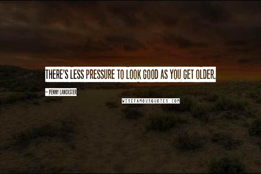 Penny Lancaster Quotes: There's less pressure to look good as you get older.