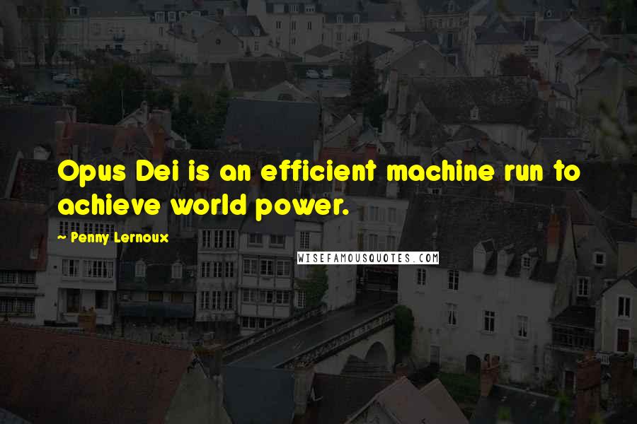 Penny Lernoux Quotes: Opus Dei is an efficient machine run to achieve world power.