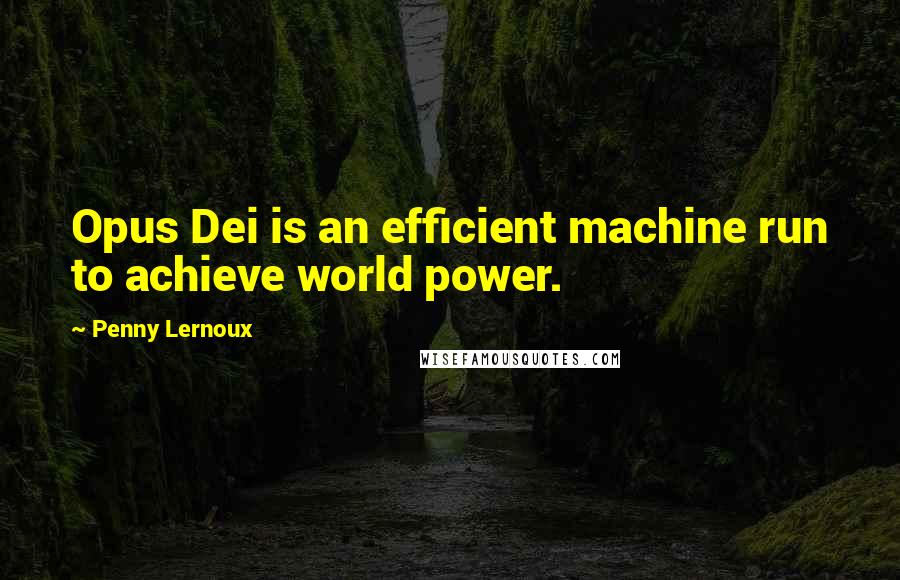 Penny Lernoux Quotes: Opus Dei is an efficient machine run to achieve world power.