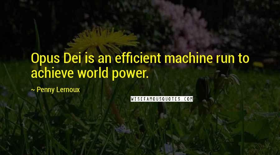 Penny Lernoux Quotes: Opus Dei is an efficient machine run to achieve world power.