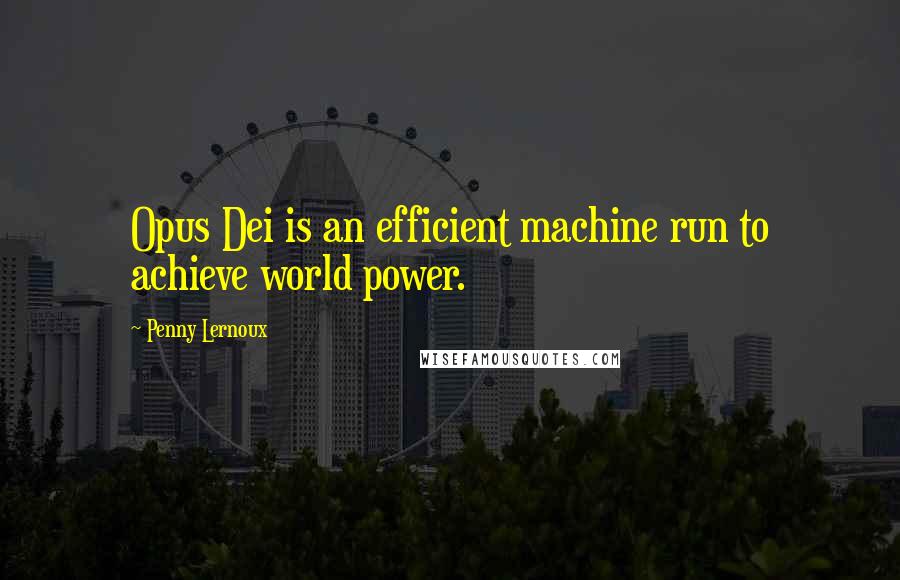 Penny Lernoux Quotes: Opus Dei is an efficient machine run to achieve world power.