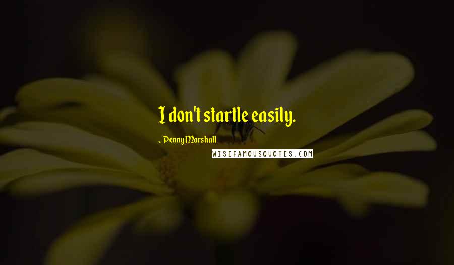 Penny Marshall Quotes: I don't startle easily.