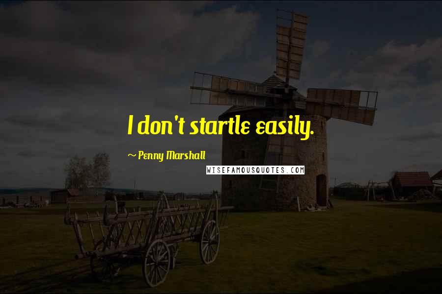 Penny Marshall Quotes: I don't startle easily.