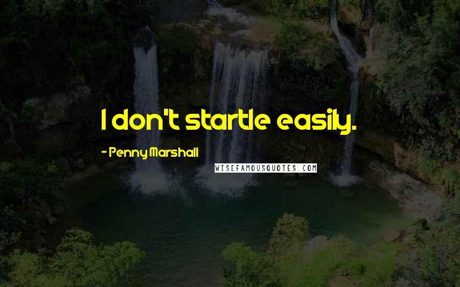 Penny Marshall Quotes: I don't startle easily.