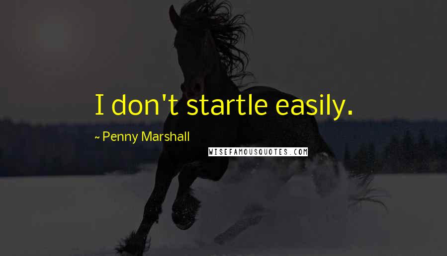 Penny Marshall Quotes: I don't startle easily.