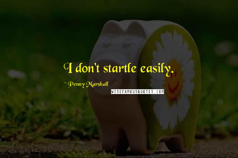 Penny Marshall Quotes: I don't startle easily.