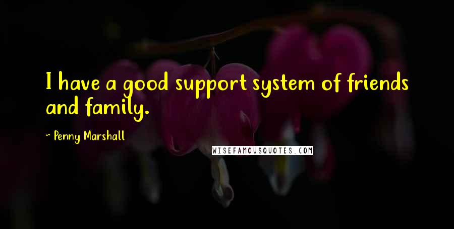 Penny Marshall Quotes: I have a good support system of friends and family.