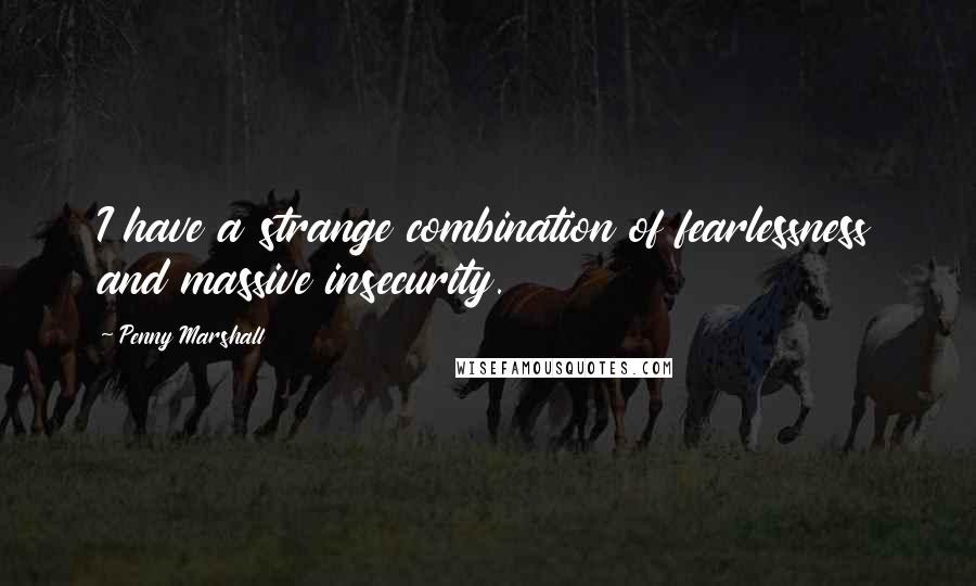 Penny Marshall Quotes: I have a strange combination of fearlessness and massive insecurity.