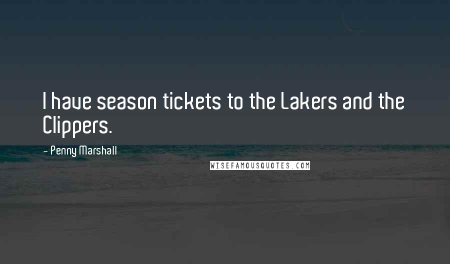 Penny Marshall Quotes: I have season tickets to the Lakers and the Clippers.