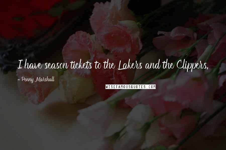 Penny Marshall Quotes: I have season tickets to the Lakers and the Clippers.