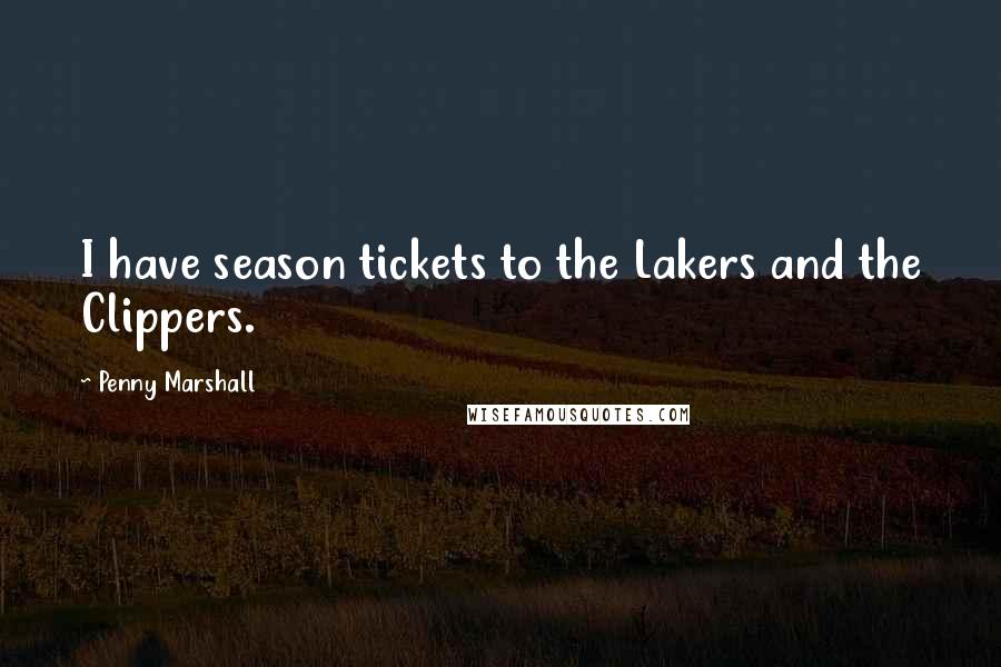 Penny Marshall Quotes: I have season tickets to the Lakers and the Clippers.