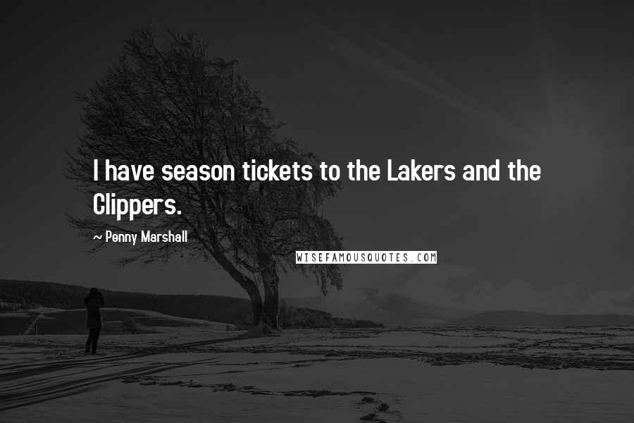 Penny Marshall Quotes: I have season tickets to the Lakers and the Clippers.