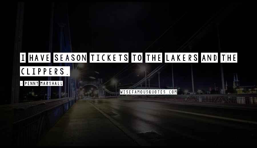 Penny Marshall Quotes: I have season tickets to the Lakers and the Clippers.