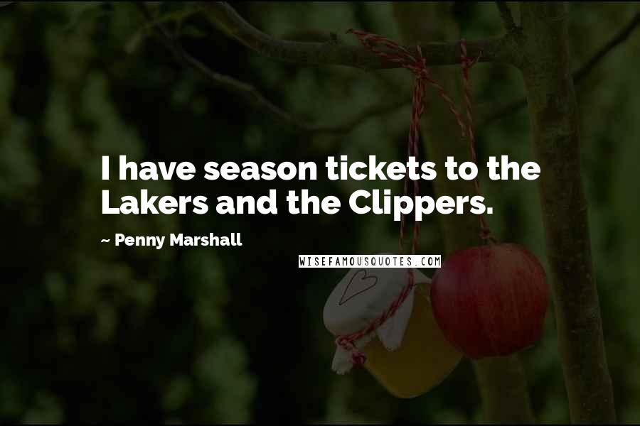 Penny Marshall Quotes: I have season tickets to the Lakers and the Clippers.